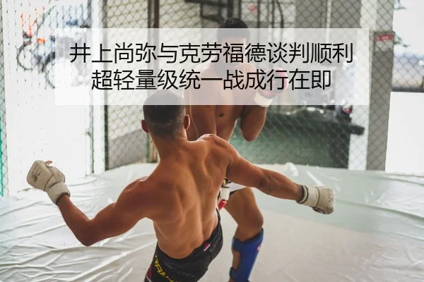 井上尚弥与克劳福德谈判顺利 超轻量级统一战成行在即